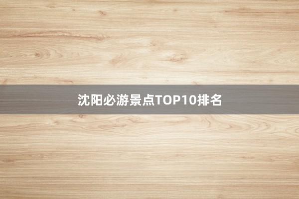 沈阳必游景点TOP10排名